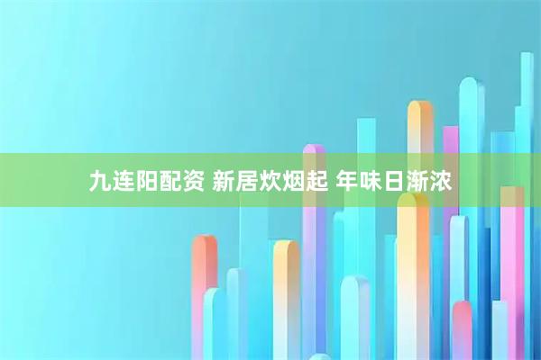 九连阳配资 新居炊烟起 年味日渐浓