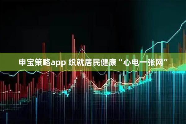 申宝策略app 织就居民健康“心电一张网”