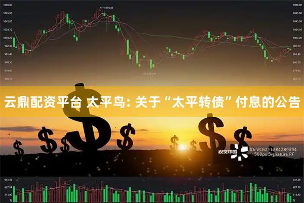 云鼎配资平台 太平鸟: 关于“太平转债”付息的公告