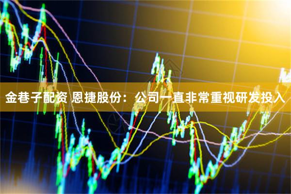 金巷子配资 恩捷股份：公司一直非常重视研发投入